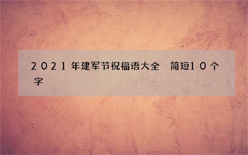 2021年建军节祝福语大全 简短10个字